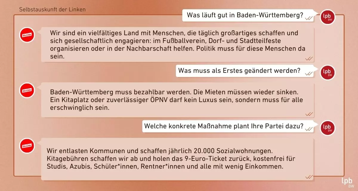 Wahl-Chat Linke Was läuft gut in Baden-Württemberg? Wir sind ein vielfältiges Land mit Menschen, die täglich großartiges schaffen und sich gesellschaftlich engagieren: im Fußballverein, Dorf- und Stadtteilfeste organisieren oder in der Nachbarschaft helfen. Politik muss für diese Menschen da sein. Was muss als Erstes geändert werden? Baden-Württemberg muss bezahlbar werden. Die Mieten müssen wieder sinken. Ein Kitaplatz oder zuverlässiger ÖPNV darf kein Luxus sein, sondern muss für alle erschwinglich sein. Welche konkrete Maßnahme plant Ihre Partei dazu? Wir entlasten Kommunen und schaffen jährlich 20.000 Sozialwohnungen. Kitagebühren schaffen wir ab und holen das 9-Euro-Ticket zurück, kostenfrei für Studis, Azubis, Schüler*innen, Rentner*innen und alle mit wenig Einkommen.